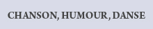 CHANSON, HUMOUR, DANSE